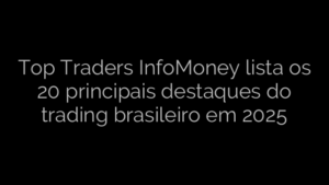 ​Top Traders InfoMoney lista os 20 principais destaques do trading brasileiro em 2025 